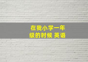 在我小学一年级的时候 英语